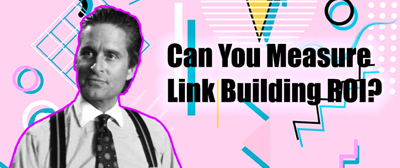 Can You Measure Link Building ROI? 11 Experts Gave Me Their Opinion