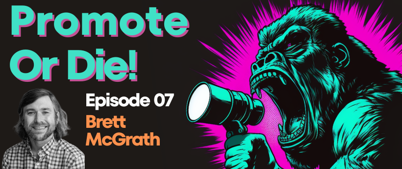 Promote, Or Die! Podcast EP#07 Brett McGrath on Prioritizing Distribution and Personal Branding in Content Marketing